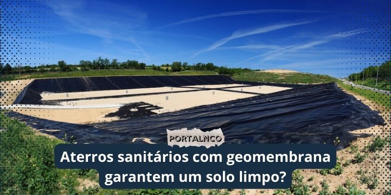 Aterros sanitários com geomembrana garantem um solo limpo?